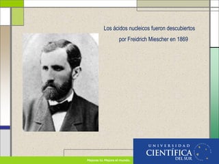 Los ácidos nucleicos fueron descubiertos
por Freidrich Miescher en 1869
 