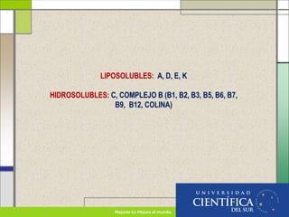 LIPOSOLUBLES: A, D, E, K
HIDROSOLUBLES: C, COMPLEJO B (B1, B2, B3, B5, B6, B7,
B9, B12, COLINA)
 