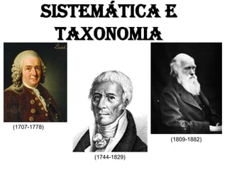 SISTEMÁTICA E
           TAXONOMIA



(1707-1778)

                            (1809-1882)


              (1744-1829)
 