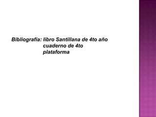 Bibliografía: libro Santillana de 4to año
cuaderno de 4to
plataforma
 