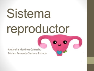 Sistema
reproductor
Alejandra Martínez Camacho
Miriam Fernanda Santana Estrada
 