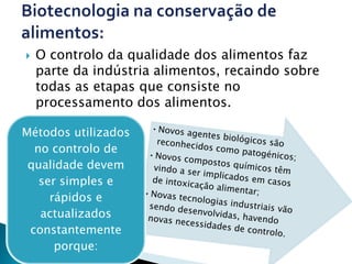   O controlo da qualidade dos alimentos faz
    parte da indústria alimentos, recaindo sobre
    todas as etapas que consiste no
    processamento dos alimentos.

Métodos utilizados
  no controlo de
 qualidade devem
   ser simples e
     rápidos e
   actualizados
 constantemente
      porque:
 