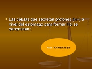    Las células que secretan protones (H+) a
    nivel del estómago para formar Hcl se
    denominan :



                        Rpta : PARIETALES
 