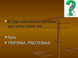    El jugo pancreático contiene_______
    que actúa sobre las______________

 Rpta:
 TRIPSINA, PROTEÍNAS
 
