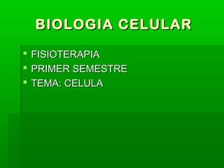 BIOLOGIA CELULARBIOLOGIA CELULAR
 FISIOTERAPIAFISIOTERAPIA
 PRIMER SEMESTREPRIMER SEMESTRE
 TEMA: CELULATEMA: CELULA
 