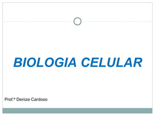 BIOLOGIA CELULAR
Prof.ª Denize Cardoso
 