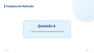 Fisiologi
a
Slide
8
Questão 6
Funções do Retículo
6. Qual é a função do retículo granuloso?
 