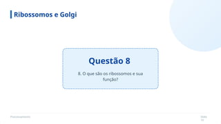 Processamento Slide
10
Questão 8
Ribossomos e Golgi
8. O que são os ribossomos e sua
função?
 