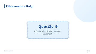 Processamento Slide
10
Questão 9
Ribossomos e Golgi
9. Qual é a função do complexo
golgiense?
 