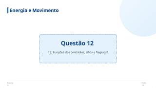 Energi
a
Slide
14
Questão 12
Energia e Movimento
12. Funções dos centríolos, cílios e flagelos?
 
