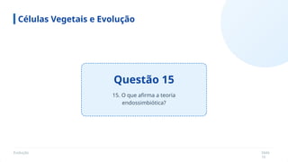 Evolução Slide
16
Questão 15
Células Vegetais e Evolução
15. O que afirma a teoria
endossimbiótica?
 