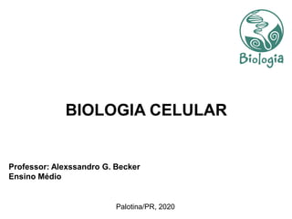 Professor: Alexssandro G. Becker
Ensino Médio
Palotina/PR, 2020
BIOLOGIA CELULAR
 