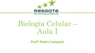 Biologia Celular –
Aula I
Profº Pedro Campani
 