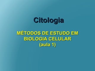 CitologiaCitologia
MÉTODOS DE ESTUDO EMMÉTODOS DE ESTUDO EM
BIOLOGIA CELULARBIOLOGIA CELULAR
(aula 1)(aula 1)
 