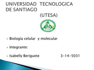  Biología celular y molecular
 Integrante:
 Isabelly Beriguete 3-14-5031
 