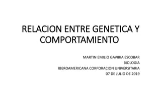 RELACION ENTRE GENETICA Y
COMPORTAMIENTO
MARTIN EMILIO GAVIRIA ESCOBAR
BIOLOGIA
IBEROAMERICANA CORPORACION UNIVERSITARIA
07 DE JULIO DE 2019
 