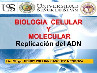 BIOLOGIA CELULAR
Y
MOLECULAR
Replicación del ADN
Lic. Mblgo. HENRY WILLIAN SANCHEZ MENDOZA
 