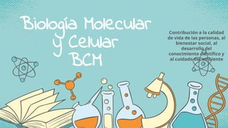 Biología Molecular
y Celular
BCM
Contribución a la calidad
de vida de las personas, al
bienestar social, al
desarrollo del
conocimiento científico y
al cuidado del ambiente
 