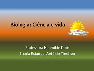 Biologia: Ciência e vida


       Professora Helenilde Diniz
    Escola Estadual Antônio Timóteo
 
