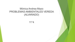 Mónica Andrea Mazo
PROBLEMAS AMBIENTALES VEREDA
(ALVARADO)
11°4
 