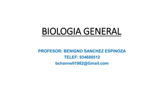 BIOLOGIA GENERAL
PROFESOR: BENIGNO SANCHEZ ESPINOZA
TELEF: 934680512
bchannell1982@Gmail.com
 