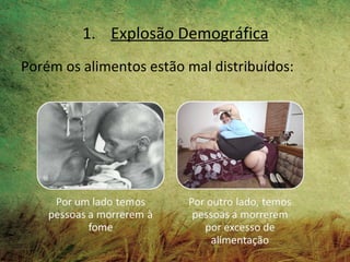 1. Explosão Demográfica
Porém os alimentos estão mal distribuídos:
 