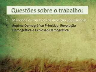 1. Menciona os três tipos de evolução populacional.
• Regime Demográfico Primitivo, Revolução
   Demográfica e Explosão Demográfica.
 