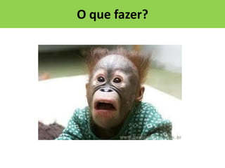 O que fazer?

 