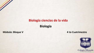 Biología ciencias de la vida
Biología
Módulo: Bloque V 4 to Cuatrimestre
 