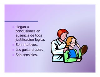 Llegan a
conclusiones en
ausencia de toda
justificación lógica.
n  Son intuitivos.
n  Les gusta el azar.
n  Son sensibles.
n 

 