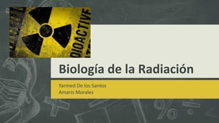 Biología de la Radiación
Yarmed De los Santos
Amaris Morales
 