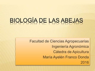 BIOLOGÍA DE LAS ABEJAS
Facultad de Ciencias Agropecuarias
Ingeniería Agronómica
Cátedra de Apicultura
María Ayelén Franco Donda
2016
 