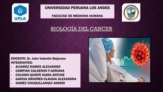 UNIVERSIDAD PERUANA LOS ANDES
FACULTAD DE MEDICINA HUMANA
BIOLOGÍA DEL CANCER
DOCENTE: Dr. John Valentín Bejarano
INTEGRANTES:
- ALVAREZ RAMOS ALEXANDER
- CAMPIAN CALDERON F.ADRIANA
- COLONIO QUISPE KIARA ANTUNE
- GARCIA ORDOÑES CLAUDIA ALEXANDRA
- GOMEZ CHUQUILLANQUI ANDERI
 