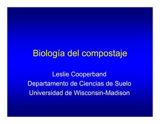 Biología del compostaje
Leslie Cooperband
Departamento de Ciencias de Suelo
Universidad de Wisconsin-Madison
 