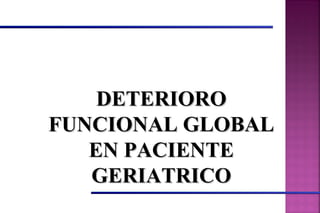DETERIORODETERIORO
FUNCIONAL GLOBALFUNCIONAL GLOBAL
EN PACIENTEEN PACIENTE
GERIATRICOGERIATRICO
 