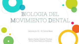 BIOLOGIA DEL
MOVIMIENTO DENTAL
Laboratorio VI – Dr Carlos Mesa
Néstor Fabián Velarde Troches
Jenny Paola Valencia Vásquez
 