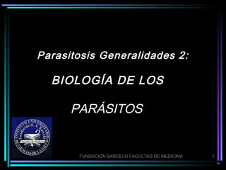 Parasitosis Generalidades 2:

  BIOLOGÍA DE LOS

      PARÁSITOS


       FUNDACION BARCELO FACULTAD DE MEDICINA   1
 