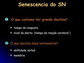 O que costuma ter grande declinio? Senescencia do SN tempo de resposta nivel de alerta  (tempo de reação cerebral ) O que declina mais lentamente? ablilidade verbal memória 