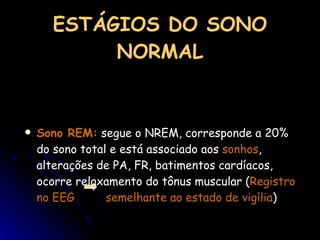 ESTÁGIOS DO SONO NORMAL Sono REM:  segue o NREM, corresponde a 20% do sono total e está associado aos  sonhos , alterações de PA, FR, batimentos cardíacos, ocorre relaxamento do tônus muscular ( Registro no EEG  semelhante ao estado de vigília ) 