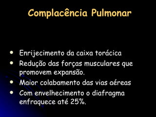 Enrijecimento da caixa torácica  Redução das forças musculares que promovem expansão.  Maior colabamento das vias aéreas Com envelhecimento o diafragma enfraquece até 25%. Complacência Pulmonar 