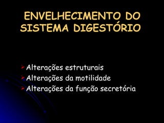 ENVELHECIMENTO DO SISTEMA DIGESTÓRIO     Alterações estruturais Alterações da motilidade Alterações da função secretória 