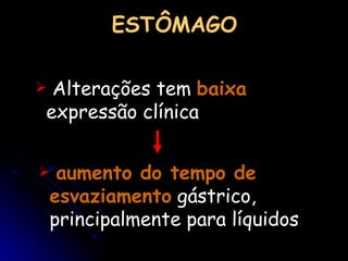 ESTÔMAGO   Alterações tem  baixa  expressão clínica   aumento do tempo de esvaziamento  gástrico, principalmente para líquidos 
