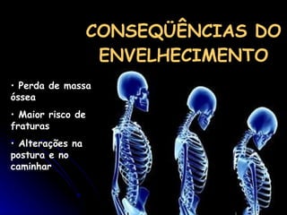 CONSEQÜÊNCIAS DO ENVELHECIMENTO Perda de massa óssea  Maior risco de fraturas Alterações na postura e no caminhar 
