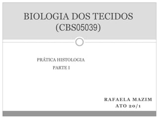 BIOLOGIA DOS TECIDOS
(CBS05039)
RAFAELA MAZIM
ATO 20/1
PRÁTICA HISTOLOGIA
PARTE I
 