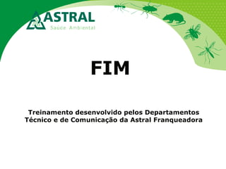 FIM
Treinamento desenvolvido pelos Departamentos
Técnico e de Comunicação da Astral Franqueadora
 