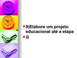 9)Elabore um projeto educacional até a etapa G 