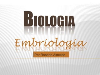 BIOLOGIA
Embriologia
Por Roberta Almeida
 