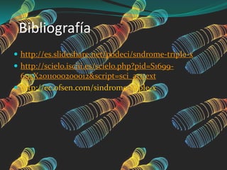 Bibliografía
 http://es.slideshare.net/podeci/sndrome-triple-x
 http://scielo.isciii.es/scielo.php?pid=S1699-
695X2011000200012&script=sci_arttext
 http://ec.ofsen.com/sindrome-triple-x
 