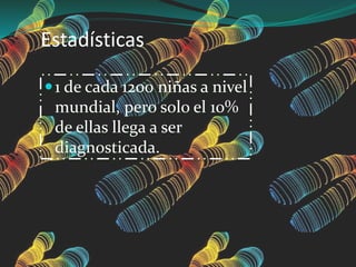 Estadísticas
1 de cada 1200 niñas a nivel
mundial, pero solo el 10%
de ellas llega a ser
diagnosticada.
 