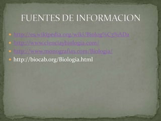 http://es.wikipedia.org/wiki/Biolog%C3%ADahttp://www.cienciaybiologia.com/http://www.monografias.com/Biologia/http://biocab.org/Biologia.htmlFUENTES DE INFORMACION